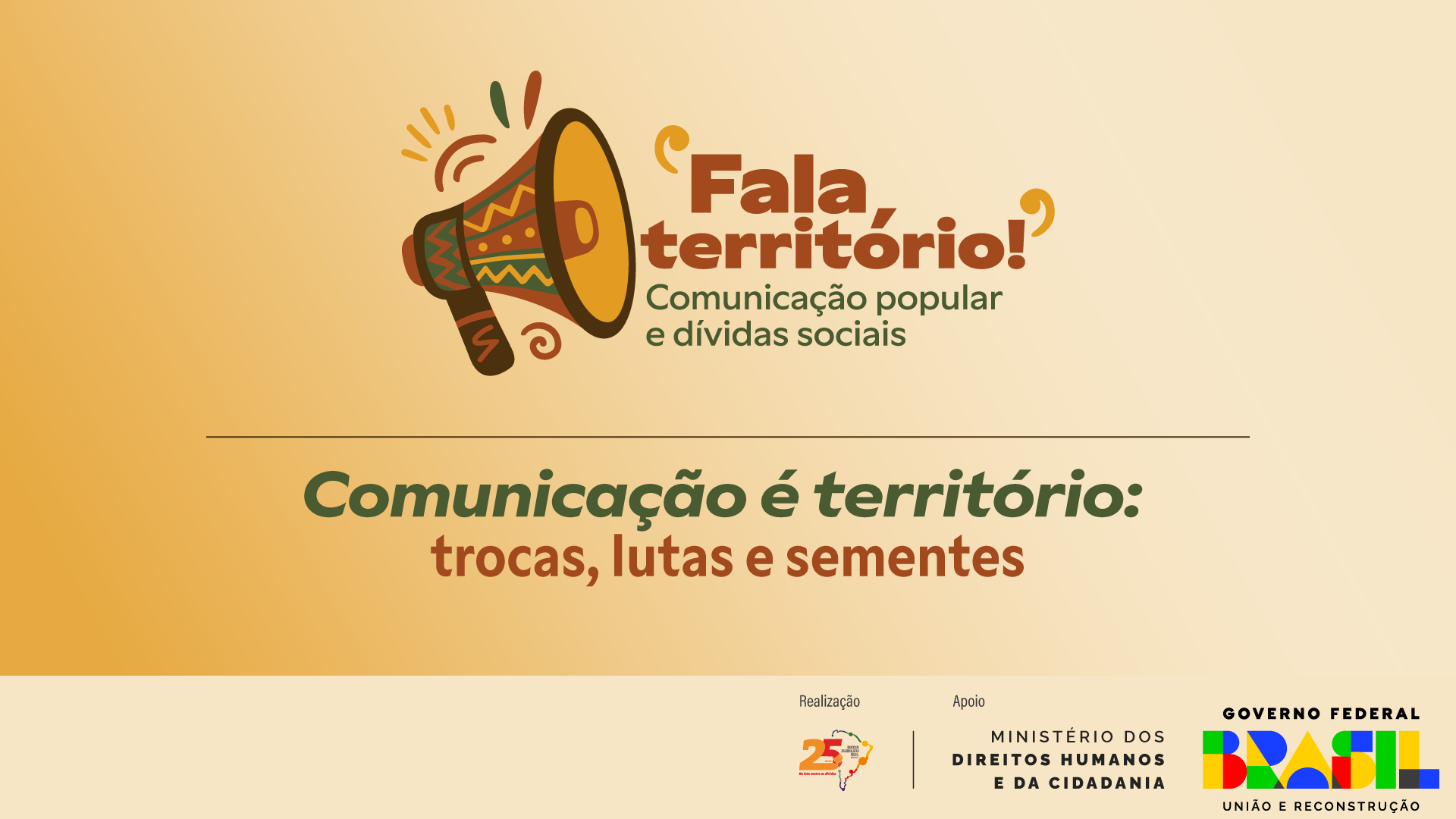 Arte de divulgação da roda de conversa “Comunicação é território: trocas, lutas e sementes”, parte do curso “Fala, território! Comunicação popular e dívidas sociais”. A imagem tem fundo em tons de bege e amarelo, com ilustração de um megafone colorido com grafismos inspirados em padrões afro-brasileiros e indígenas. No topo, está o título “Fala, território! Comunicação popular e dívidas sociais” em letras marrom e verde. Na parte inferior, aparecem as logomarcas da Rede Jubileu Sul Brasil (realização), do Ministério dos Direitos Humanos e da Cidadania (apoio) e do Governo Federal — Brasil: União e Reconstrução.