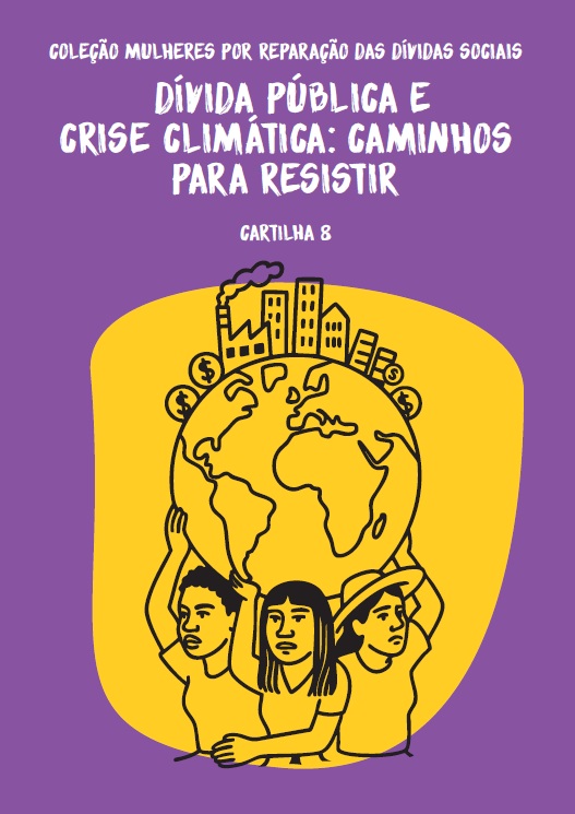 Capa da cartilha “Dívida Pública e Crise Climática: Caminhos para Resistir”, da coleção Mulheres por Reparação das Dívidas Sociais. O fundo é roxo e há uma ilustração amarela mostrando três mulheres levantando o planeta Terra, que tem no topo prédios, dinheiro e fumaça saindo de uma chaminé, simbolizando a exploração econômica e ambiental.