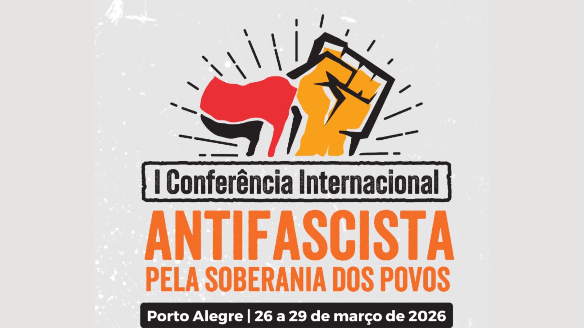 Ilustração com fundo cinza texturizado. No topo, há o desenho estilizado de um punho cerrado em amarelo e preto, ao lado de uma bandeira vermelha e preta, com traços que sugerem movimento e destaque. Abaixo, está o texto: “I Conferência Internacional” em preto, seguido de “ANTIFASCISTA” em letras grandes laranja e “PELA SOBERANIA DOS POVOS” também em laranja. Na parte inferior, em uma faixa preta, lê-se: “Porto Alegre | 26 a 29 de março de 2026”.