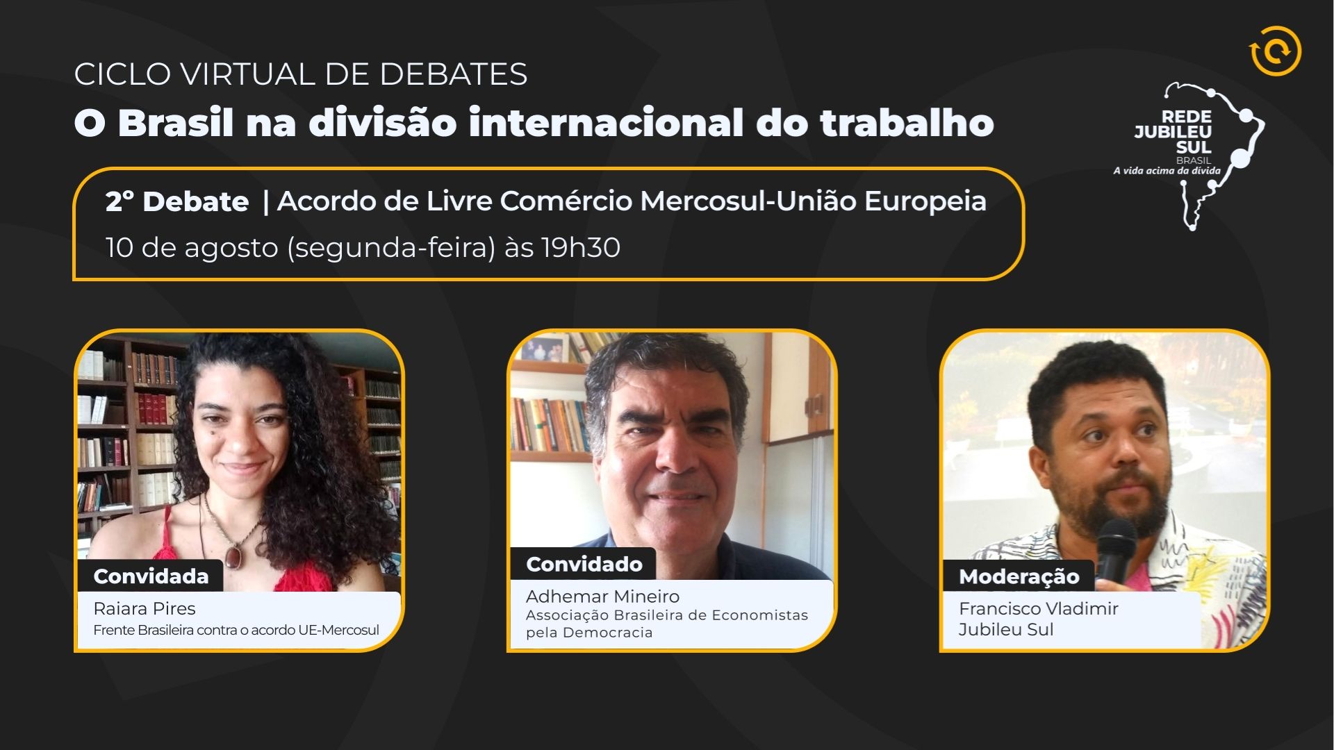 Cartaz do "Ciclo Virtual de Debates" sobre "O Brasil na divisão internacional do trabalho", anunciando o 2º Debate sobre o Acordo de Livre Comércio Mercosul-União Europeia, dia 10 de agosto às 19h30. Apresenta fotos dos participantes: convidada Raiara Pires (Frente Brasileira contra o acordo UE-Mercosul), convidado Adhemar Mineiro (Associação Brasileira de Economistas pela Democracia) e moderador Francisco Vladimir (Jubileu Sul). Logotipo da Rede Jubileu Sul Brasil no canto superior direito.